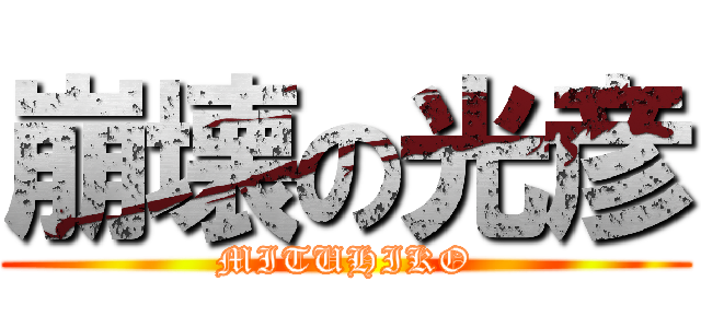 崩壊の光彦 (MITUHIKO)