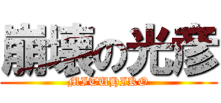 崩壊の光彦 (MITUHIKO)
