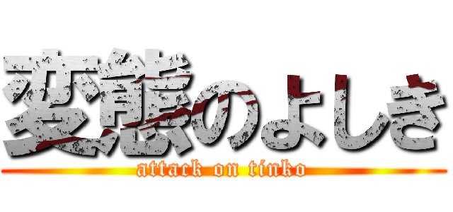 変態のよしき (attack on tinko)