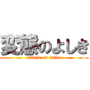 変態のよしき (attack on tinko)