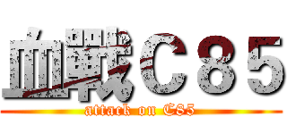 血戰Ｃ８５ (attack on C85)