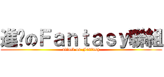 進擊のＦａｎｔａｓｙ聯組 (attack on Fantasy)
