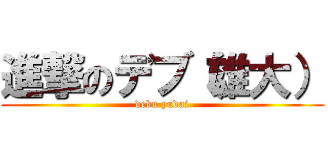 進撃のデブ（雄大） (debu yudai)