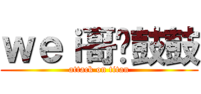 ｗｅｉ哥圆鼓鼓 (attack on titan)