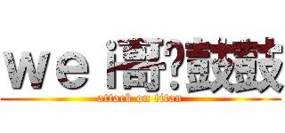 ｗｅｉ哥圆鼓鼓 (attack on titan)