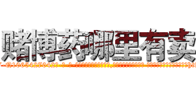 赌博药哪里有卖 (赌博药哪里有卖【电-话151x68344x817-Q1065427042元-吉-药-业】我们做的是长期生意,靠的是老客户长期支持 赌博药哪里有卖在发表了一篇http://sngk.net/NYTfeN

参考消息网我们做的是长期生意,靠的是老客户长期支持也许我们早该意识到，就连鲍勃·霍斯金斯（金球奖戏剧类电影男主角 
)