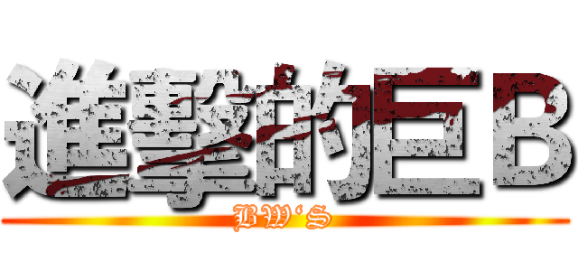 進擊的巨Ｂ (BW‘S)