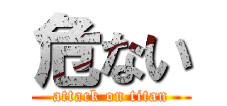 危ない (attack on titan)