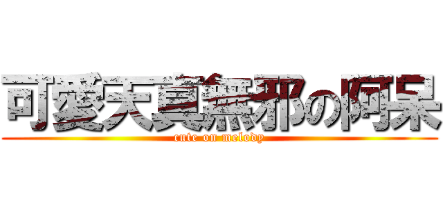 可愛天真無邪の阿呆 (cute on melody)