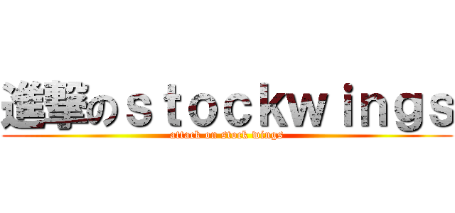 進撃のｓｔｏｃｋｗｉｎｇｓ (attack on stock wings)