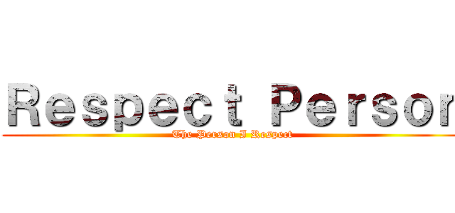 Ｒｅｓｐｅｃｔ Ｐｅｒｓｏｎ (The Person I Respect)
