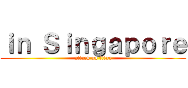 ｉｎ Ｓｉｎｇａｐｏｒｅ (attack on titan)