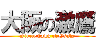 大阪の激鷹 (Fierce hawk of Osaka)