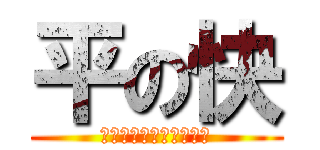 平の快 (ＨＩＲＡ　ＮＯ　ＫＡＩ)