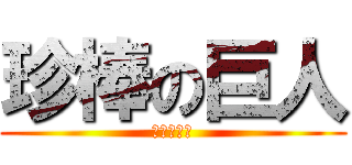 珍棒の巨人 (ﾏﾁﾝﾁﾝ)