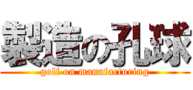 製造の孔球 (golf on manufacturing)