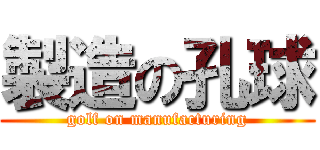 製造の孔球 (golf on manufacturing)
