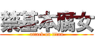 禁基本腐女 (attack on titan)