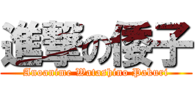 進撃の倭子 (Anoanime Watashino Pakuri)