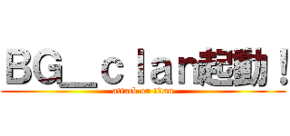 ＢＧ＿ｃｌａｎ起動！ (attack on titan)