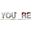 ＹＯＵ’ＲＥ ()