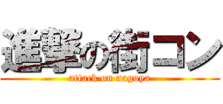 進撃の街コン (attack on nagoya)