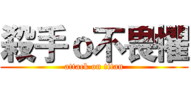 殺手ｏ不畏懼 (attack on titan)