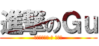 進撃のＧｕ (✧〞隨风飘流 ⋈ Ｇ　ｕ)