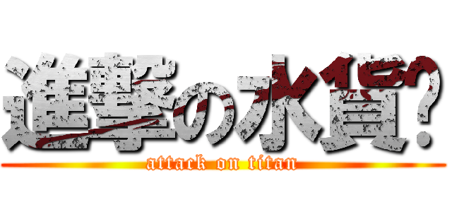 進撃の水貨佬 (attack on titan)