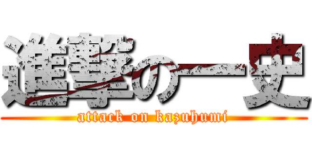 進撃の一史 (attack on kazuhumi)