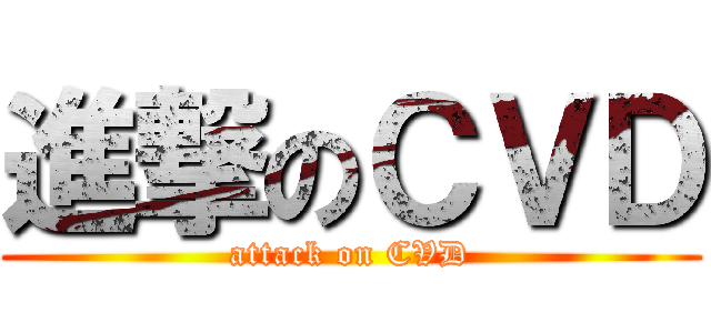進撃のＣＶＤ (attack on CVD)