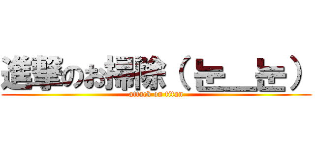 進撃のお掃除（ 눈＿눈） (attack on titan)