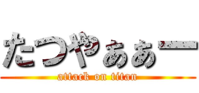 たつやぁぁー (attack on titan)