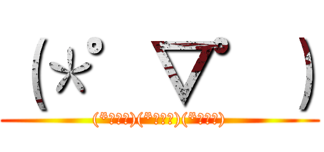 （＊゜▽゜） ((*ﾟ▽ﾟ)(*ﾟ▽ﾟ)(*ﾟ▽ﾟ))