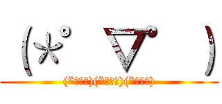 （＊゜▽゜） ((*ﾟ▽ﾟ)(*ﾟ▽ﾟ)(*ﾟ▽ﾟ))