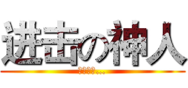 进击の神人 (我是神人…)