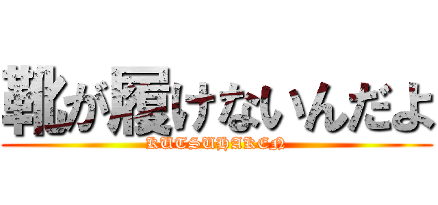 靴が履けないんだよ (KUTSUHAKEN)