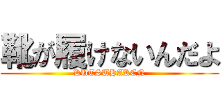 靴が履けないんだよ (KUTSUHAKEN)