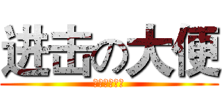 进击の大便 (屎屎屎屎屎屎)