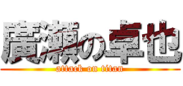 廣瀬の卓也 (attack on titan)