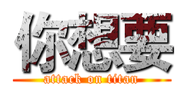 你想要 (attack on titan)