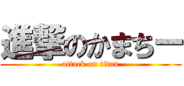進撃のかまちー (attack on titan)