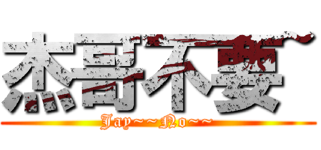 杰哥不要~ (Jay~~No~~)