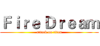 Ｆｉｒｅ Ｄｒｅａｍ (attack on titan)