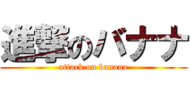 進撃のバナナ (attack on banana)