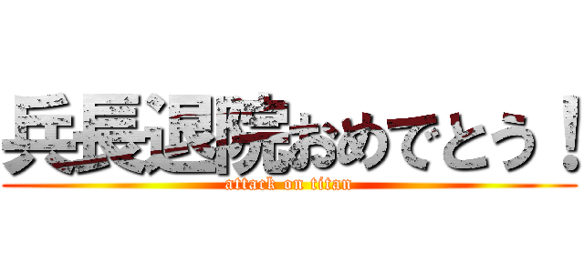 兵長退院おめでとう！ (attack on titan)