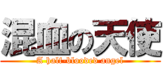 混血の天使 (A half-blooded angel)