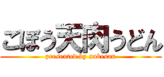 ごぼう天肉うどん (presented by sukesan)