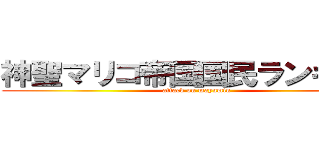 神聖マリコ帝国国民ランキング (attack on mayumin)