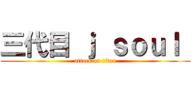 三代目 ｊ ｓｏｕｌ  (attack on titan)